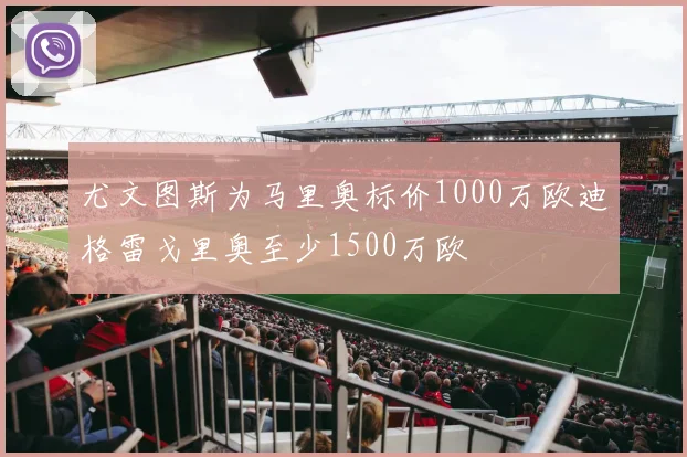 尤文图斯为马里奥标价1000万欧迪格雷戈里奥至少1500万欧