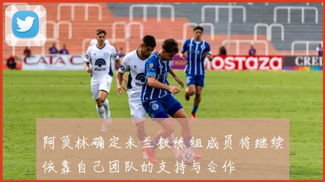 阿莫林确定米兰教练组成员将继续依靠自己团队的支持与合作