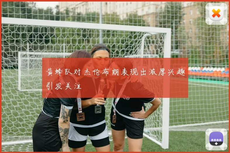 黄蜂队对杰伦布朗表现出浓厚兴趣引发关注