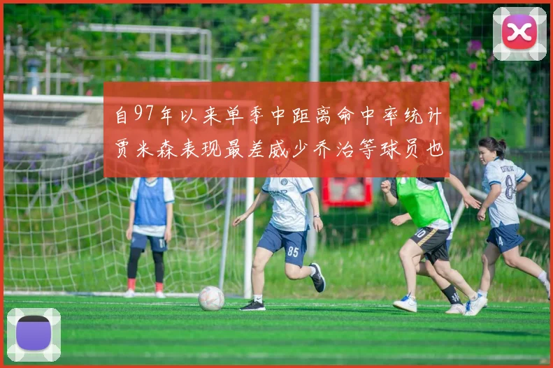 自97年以来单季中距离命中率统计贾米森表现最差威少乔治等球员也在榜上