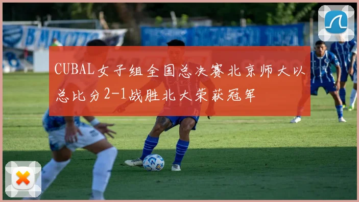 CUBAL女子组全国总决赛北京师大以总比分2-1战胜北大荣获冠军