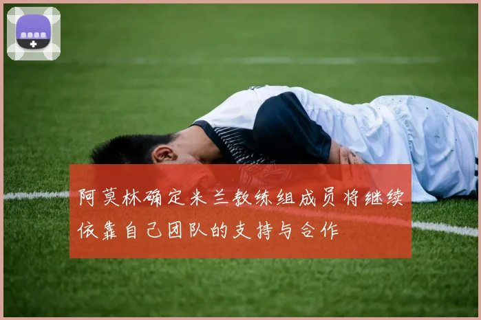 阿莫林确定米兰教练组成员将继续依靠自己团队的支持与合作