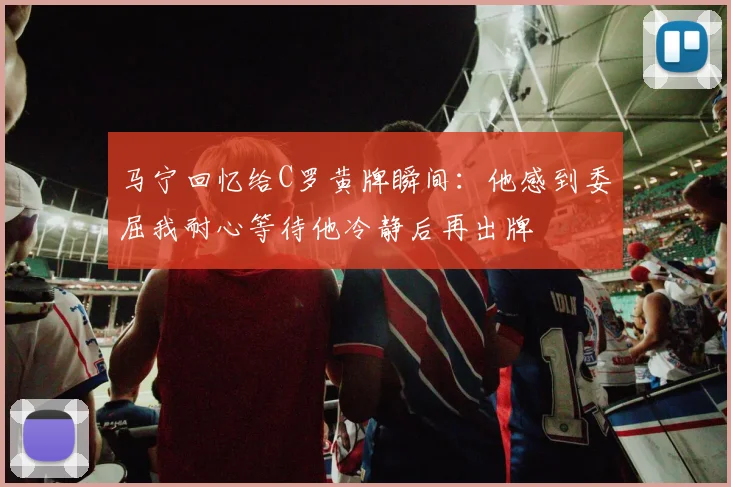 马宁回忆给C罗黄牌瞬间：他感到委屈我耐心等待他冷静后再出牌
