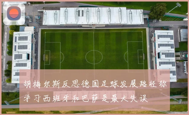 胡梅尔斯反思德国足球发展路径称学习西班牙和巴萨是最大失误