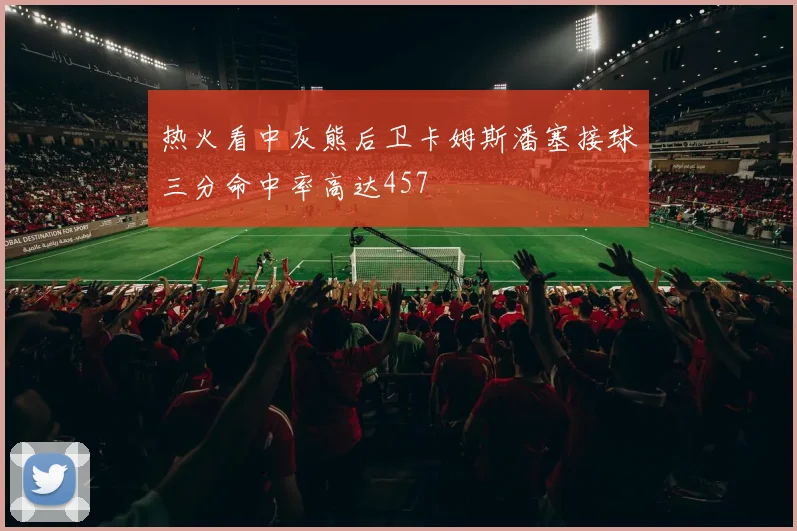 热火看中灰熊后卫卡姆斯潘塞接球三分命中率高达457